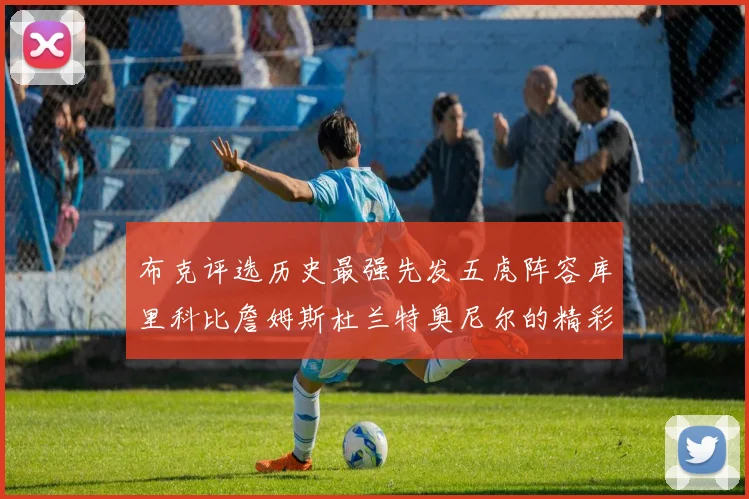 布克评选历史最强先发五虎阵容库里科比詹姆斯杜兰特奥尼尔的精彩分析