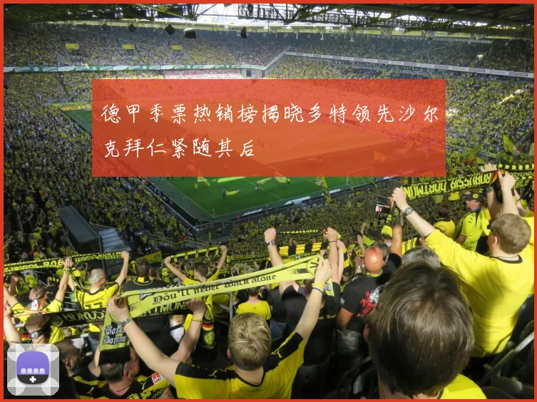 德甲季票热销榜揭晓多特领先沙尔克拜仁紧随其后