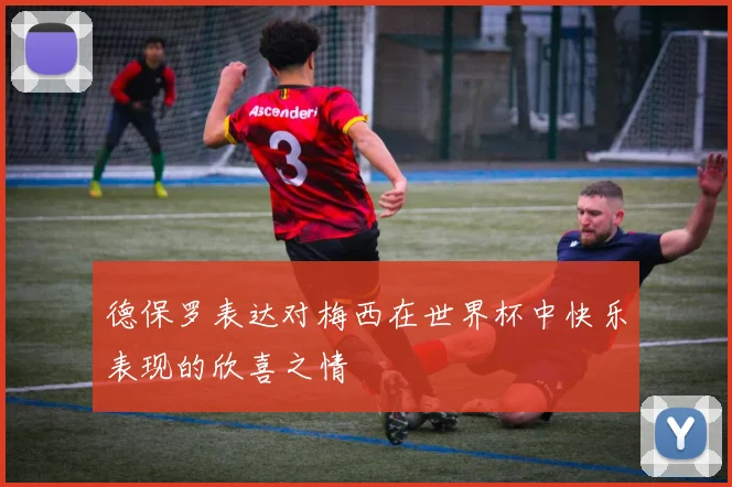 德保罗表达对梅西在世界杯中快乐表现的欣喜之情